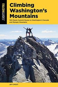 Climbing Washington's Mountains: 100 Classic Summit Routes to Washington's Cascade and Olympic Mountains, 2nd Edition (Climbing Mountains Series)