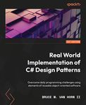 Real-World Implementation of C# Design Patterns: Overcome daily programming challenges using elements of reusable object-oriented software