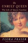 The Unruly Queen: The Life of Queen Caroline