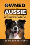 Owned by an Aussie: True Stories about Living with an Australian Shepherd