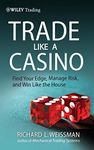 Trade Like a Casino: Find Your Edge, Manage Risk, and Win Like the House: 530 (Wiley Trading)