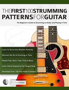 The First 100 Strumming Patterns for Guitar: The Beginner's Guide to Strumming on Guitar and Playing in Time (Beginner Guitar Books)