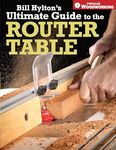 Bill Hylton's Ultimate Guide to the Router Table (Popular Woodworking)