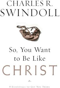 So, You Want To Be Like Christ?: Eight Essentials to Get You There