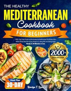 The Healthy Mediterranean Cookbook for Beginners: 2000+ Days Super Simple and Mouthwatering Mediterranean Diet Recipes with a BONUS 30-Day Meal Plan ... Lifelong Health｜Ready in 30 Minutes or Less