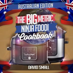 The BIG Metric Ninja Foodi Cookbook - Australian Edition: Over 160 recipes using metric measurements and Australian ingredient names