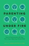 Parenting Under Fire: How to Communicate with Your Hurt, Angry, Rejecting, Distant Child