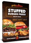 Grillaholics Stuffed Burger Press Recipe Book: Turn Boring Burgers to Gourmet in 3 Easy Steps: Press It, Stuff It, Seal It (Stuffed Burger Recipes Book 1)