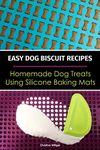 Easy Dog Biscuit Recipes - Homemade Dog Treats Using Silicone Baking Mats: Dog Treat Recipe Book | Baking Homemade Dog Cookies with Silicone Molds