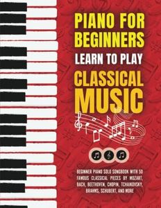 Piano for Beginners: Learn to Play Classical Music - Beginner Piano Solo Songbook with 50 Famous Classical Pieces by Mozart, Bach, Beethoven, Chopin, Tchaikovsky, Brahms, Schubert, and more