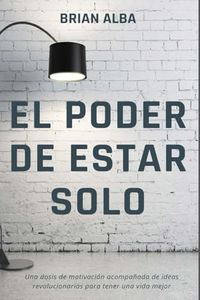 EL PODER DE ESTAR SOLO (Fortaleza Interior: Descubre los Secretos de la Soledad y Construye una Vida Mejor) (Spanish Edition)