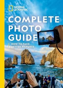 National Geographic Complete Photo Guide: How to Take Better Pictures