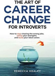 The Art of Career Change for Introverts: How to stop chasing the wrong jobs, utilise your strengths, and build your ideal career