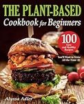 The Plant-Based Cookbook for Beginners: Your Essential Guide to Healthy and Delicious Vegan Meals. 100 Easy and Healthy Recipes You’ll Want to Make All the Time