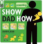 Show Dad How (Parenting Magazine): The Brand-New Dad's Guide to Baby's First Year