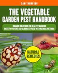 The Vegetable Garden Pest Handbook: Organic Solutions for Healthy Gardens | Identify, Prevent and Eliminate Pests with Natural Methods