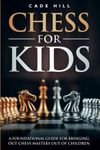 Chess for Kids: A Foundational Guide for Bringing Chess Master’s out of Children (Achieving Checkmate for Children)