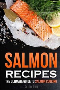 Salmon Recipes: The Ultimate Guide to Salmon Cooking