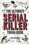 The Ultimate Serial Killer Trivia Book: A Collection Of Fascinating Facts And Disturbing Details About Infamous Serial Killers And Their Horrific Crimes (Perfect True Crime Gift)