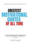 Greatest Motivational Quotes Of All Time: Powerful Wisdom for Success With More Motivation, Inspiration, Courage, Happiness and Positive Thinking. (QUOTES BOOKS)