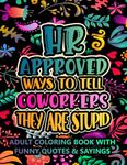 HR Approved Ways To Tell Coworkers They Are Stupid: Adult Coloring Book With Funny Quotes & Sayings For Relaxation