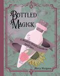 Bottled Magick: A Modern Witch's Guide to Spell Jars