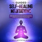 Guided Self-Healing Meditations: Mindfulness Meditation Including Stress Relief and Anxiety Scripts, Breathing, Panic Attacks, Meditation for Deep Sleep, Chakras Healing, Vipassana, Trauma and More.