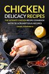 Chicken Delicacy Recipes: The Ultimate Chicken Recipe Cookbook with 30 Scrumptious Recipes