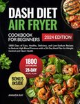 Dash Diet Air Fryer Cookbook for Beginners: 1800 Days of Easy, Healthy, Delicious, and Low-Sodium Recipes to Reduce High Blood Pressure with a 28-Day ... (Quick & Easy, Healthy Diet Recipes Books)