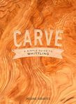 Carve: A Simple Guide to Whittling: A Simple Guide to Whittling