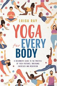 Yoga for Every Body: A beginner’s guide to the practice of yoga postures, breathing exercises and meditation