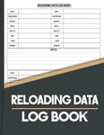 Reloading data log book: Ammo Reloading Data Sheets for Reloaders to Develop Repeatable Quality Cartridge and Shell Builds | Logbook For Shooters | Reloader Book