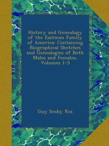 History and Genealogy of the Eastman Family of America: Containing Biographical Sketches and Genealogies of Both Males and Females, Volumes 1-5