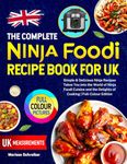 The Complete Ninja Foodi Recipe Book for UK: Simple & Delicious Ninja Recipes Takes You into the World of Ninja Foodi Cuisine and the Delights of Cooking | Full-Colour Edition