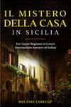 Il Mistero Della Casa in Sicilia: For Upper Beginner to Lower Intermediate learners of Italian (House Number 23 Vol. 1) (Italian Edition)