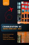 Charleston SC Travel Guide 2024 - 2025: Discover the best-kept secrets, Iconic Landmarks, Delicious Dishes, and Rich History