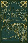 The Highlands of Central India: Notes on their Forests and Wild Tribes, Natural History and Sports (Revised, newly composed text edition) | with a Map of the Central Indian Highlands