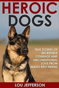 Heroic Dogs: True Stories of Incredible Courage and Unconditional Love from Man’s Best Friend