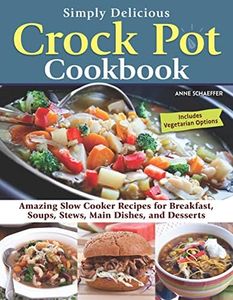 Simply Delicious Crock Pot Cookbook: Amazing Slow Cooker Recipes for Breakfast, Soups, Stews, Main Dishes, and Desserts—Includes Vegetarian Options (Fox Chapel Publishing) Make Fast and Easy Meals