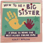 How to Be a Big Sister: A Guide to Being the Best Older Sibling Ever