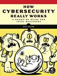 How Cybersecurity Really Works: A Hands-On Guide for Total Beginners