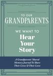 To Our Grandparents, We Want to Hear Your Story: A Grandparents' Shared Memory Journal To Share Their Lives & Their Love