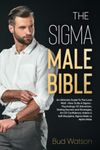 THE SIGMA MALE BIBLE: An Ultimate Guide To The Lone Wolf - How To Be A Sigma - Psychology Of Attraction, Dating Secrets and Strategies. Art Of Confidence, Habits & Self-Discipline. Sigma Male vs Alpha Male