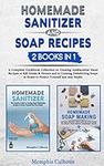 Homemade Sanitizer and Soap Recipes - 2 books in 1: A Complete Collection to Creating Antibacterial Hand Recipes to kill Germs & Viruses and to Creating Disinfecting Soaps at Home to Protect Yourself