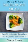 Quick & Easy Microwave Meals: Over 50 recipes for breakfast, snacks, meals and desserts