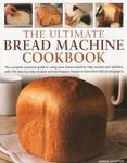 Ultimate Bread Machine Cookbook: The Complete Practical Guide to Using Your Bread Machine, with 150 Step-By-Step Recipes and Techniques Shown in More Than 650 Photographs