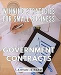 Winning Strategies for Small Business Government Contracts: Maximize Your Government Contract Success with Winning Business Techniques