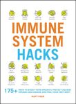 Immune System Hacks: 175+ Ways to Boost Your Immunity, Protect Against Viruses and Disease, and Feel Your Very Best!