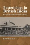 Bacteriology in British India – Laboratory Medicine and the Tropics: 22 (Rochester Studies in Medical History)