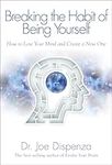 Breaking The Habit of Being Yourself: How to Lose Your Mind and Create a New One